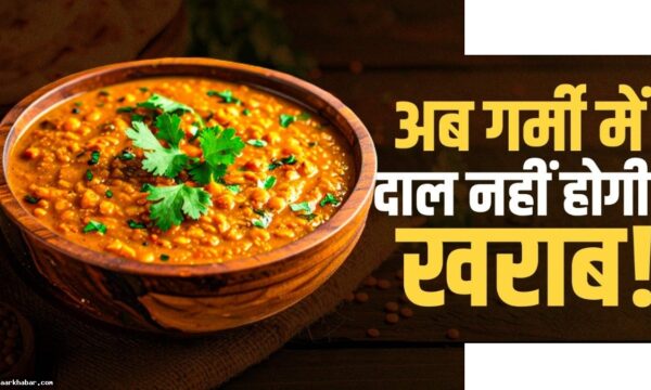 गर्मी में दाल खराब न हो – 8 आसान ट्रिक्स