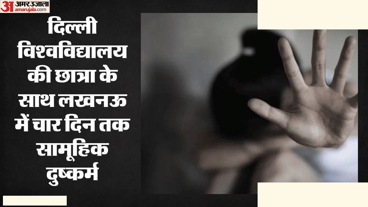 DU छात्रा से दरिंदगी: लखनऊ में चार दिन बंधक
