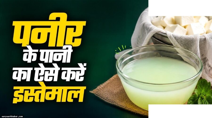 पनीर के पानी के फायदे और उपयोग के तरीके