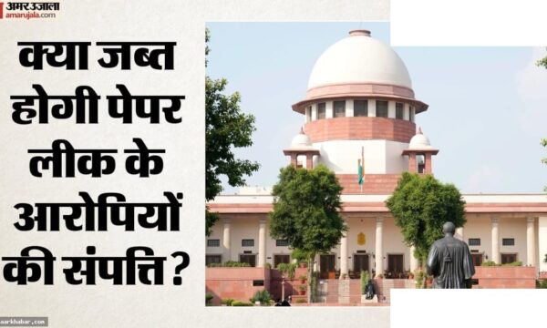 पेपर लीक आरोपियों की संपत्ति जब्ती पर सुप्रीम कोर्ट
