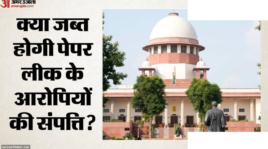 पेपर लीक आरोपियों की संपत्ति जब्ती पर सुप्रीम कोर्ट
